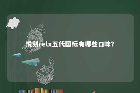 悦刻relx五代国标有哪些口味？ 
